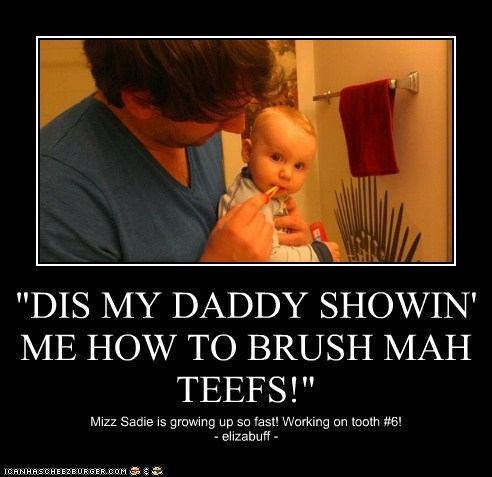 "DIS MY DADDY SHOWIN' ME HOW TO BRUSH MAH TEEFS!"