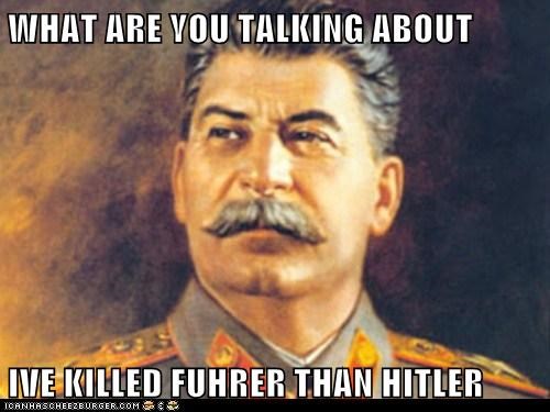 WHAT ARE YOU TALKING ABOUT  IVE KILLED FUHRER THAN HITLER