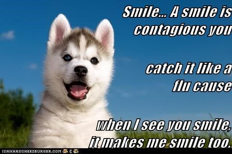 Smile… A smile is contagious you                                              catch it like a flu cause                            when I see you smile,                      it makes me smile too.