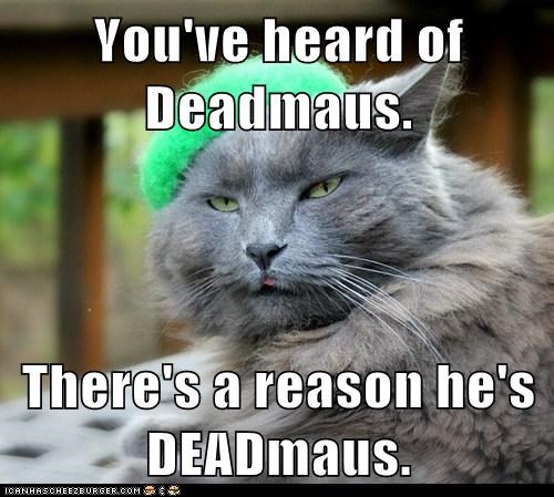 You've heard of Deadmaus.  There's a reason he's DEADmaus.