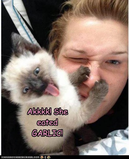 Akkkk! She eated  GARLIC!