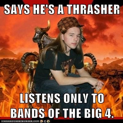 SAYS HE'S A THRASHER  LISTENS ONLY TO BANDS OF THE BIG 4.