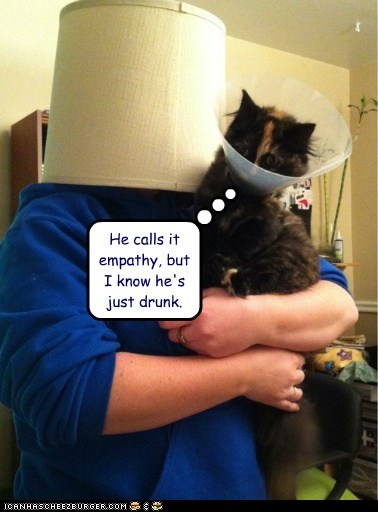 He calls it empathy, but I know he's just drunk.