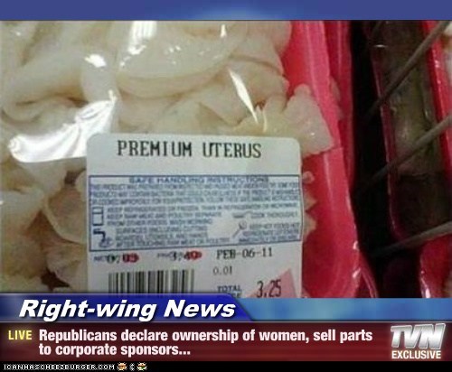 Right-wing News - Republicans declare ownership of women, sell parts to corporate sponsors...