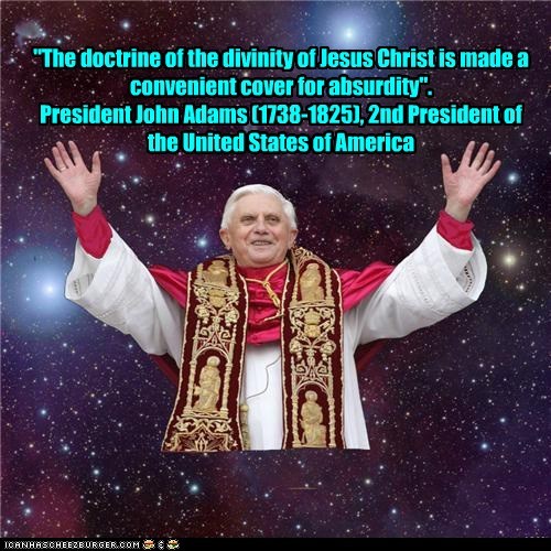 "The doctrine of the divinity of Jesus Christ is made a convenient cover for absurdity". President John Adams (1738-1825), 2nd President of the United States of America