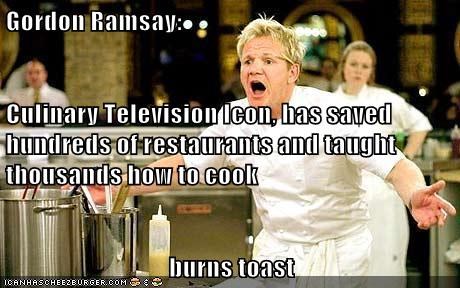 Gordon Ramsay:  Culinary Television Icon, has saved hundreds of restaurants and taught thousands how to cook burns toast