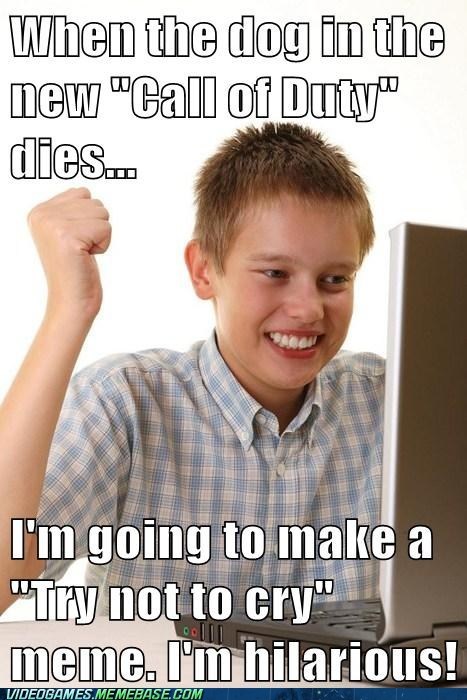 When the dog in the new "Call of Duty" dies...  I'm going to make a "Try not to cry" meme. I'm hilarious!