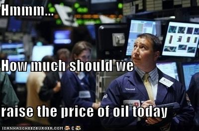Hmmm... How much should we raise the price of oil today