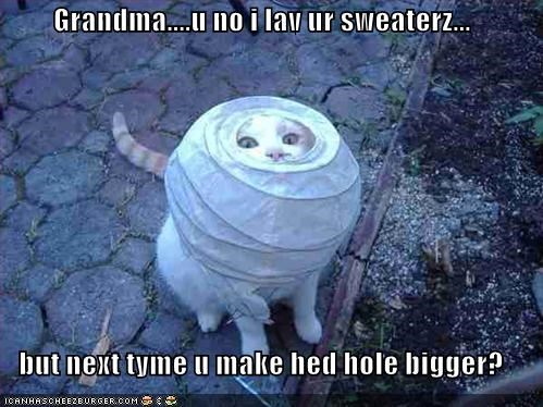 Grandma....u no i lav ur sweaterz...  but next tyme u make hed hole bigger?