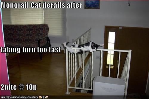 Monorail Cat derails after taking turn too fast 2nite @ 10p