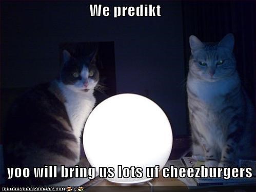 We predikt    yoo will bring us lots uf cheezburgers