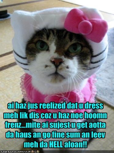 Ai Haz Jus Reelized Dat U Dress Meh Lik Dis Coz U Haz Noe Hoomn