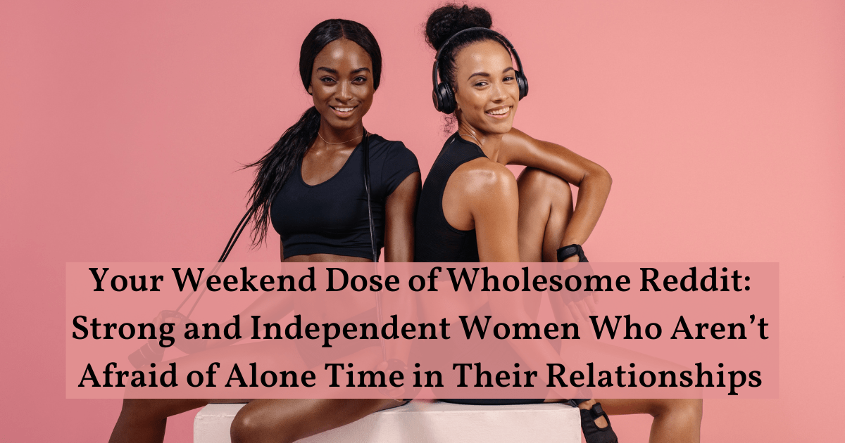 Your Weekend Dose of Wholesome Reddit: Strong and Independent Women Who  Aren't Afraid of Alone Time in Their Relationships - CheezCake - Parenting  | Relationships | Food | Lifestyle