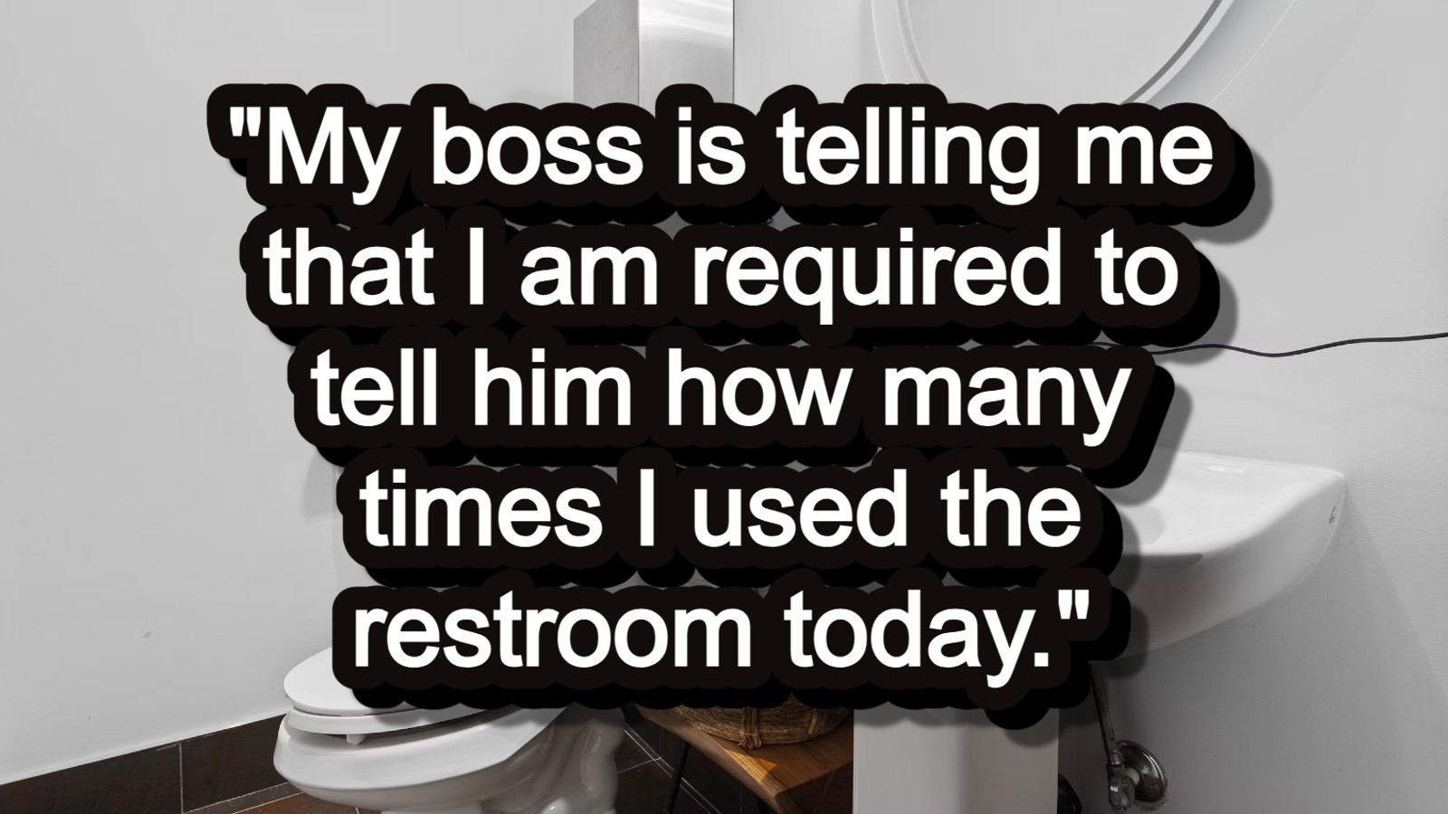 Boss demands details of employee's daily bathroom breaks: 'I am ...