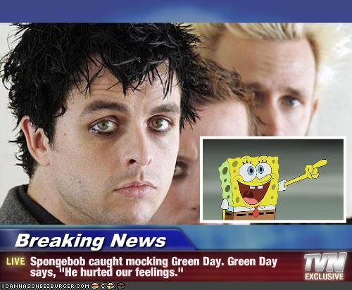 Breaking News - Spongebob caught mocking Green Day. Green Day says, 