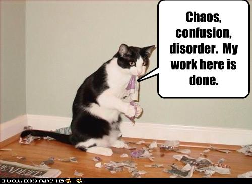Chaos, confusion, disorder. My work here is done. - Cheezburger - Funny