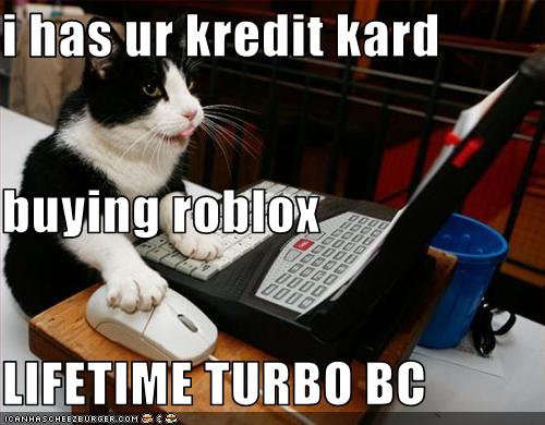 I Has Ur Kredit Kard Buying Roblox Lifetime Turbo Bc Cheezburger Funny Memes Funny Pictures - roblox lifetime
