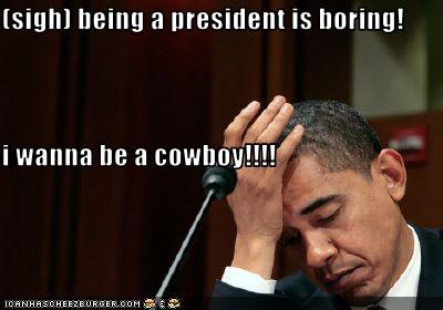 Sigh Being A President Is Boring I Wanna Be A Cowboy Cheezburger Funny Memes Funny Pictures