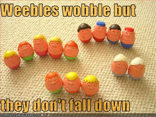 they weeble and they wobble