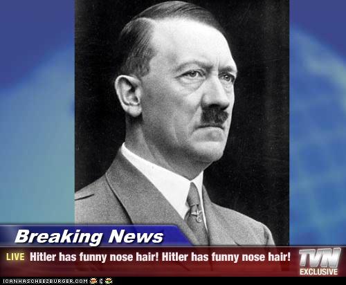 Breaking News - Hitler has funny nose hair! Hitler has 