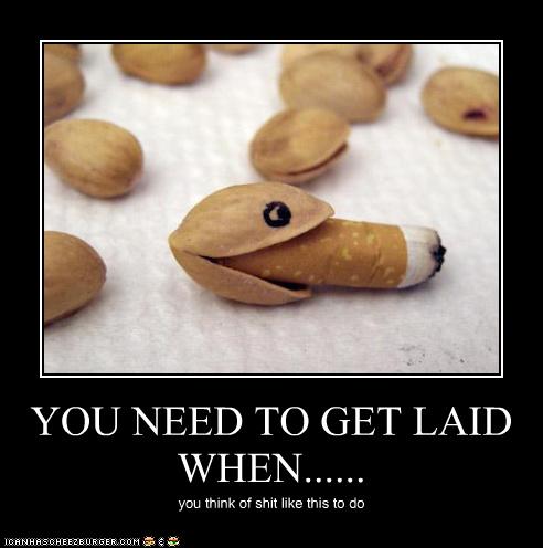 YOU NEED TO GET LAID WHEN...... - Cheezburger - Funny ...