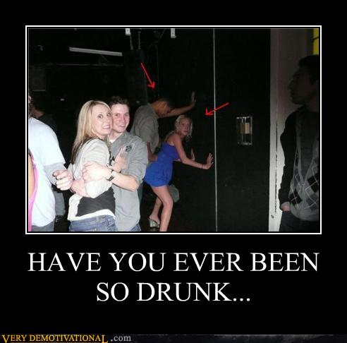 HAVE YOU EVER BEEN SO DRUNK... - Very Demotivational - Demotivational