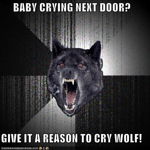 Baby Crying Next Door Give It A Reason To Cry Wolf Cheezburger