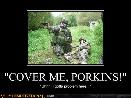 "COVER ME, PORKINS!" - Very Demotivational ...