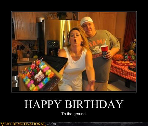 HAPPY BIRTHDAY - Very Demotivational - Demotivational Posters | Very