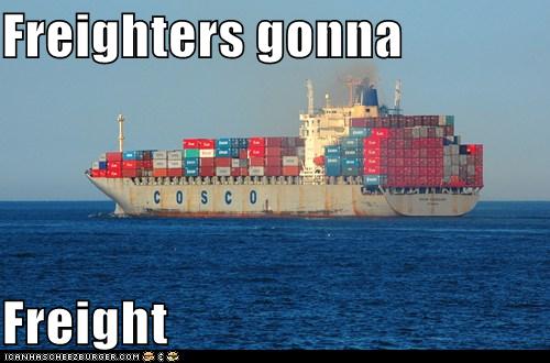 Freighters Gonna Freight - Cheezburger - Funny Memes 