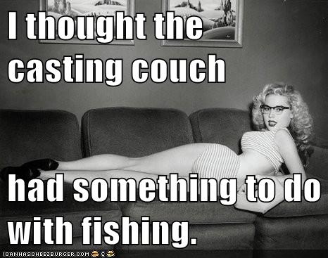 I Thought The Casting Couch Had Something To Do With Fishing