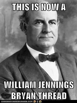 THIS IS NOW A WILLIAM JENNINGS BRYAN THREAD - Cheezburger - Funny Memes |  Funny Pictures