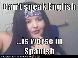 Can T Speak English Is Worse In Spanish Cheezburger Funny Memes Funny Pictures