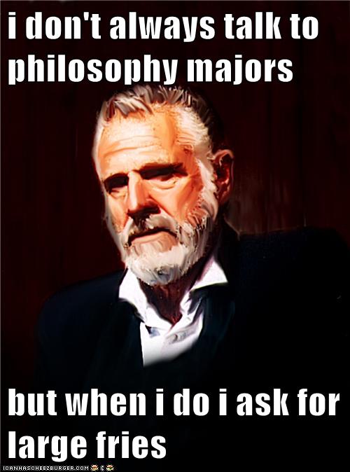 i don't always talk to philosophy majors but when i do i ask for large ...