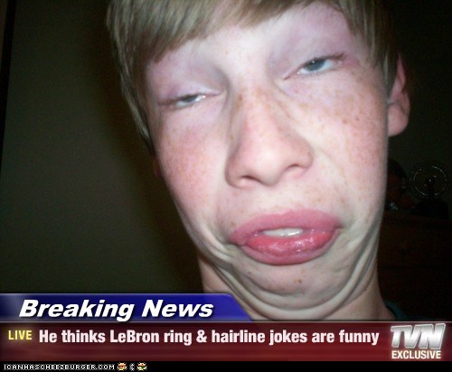 Breaking News - He thinks LeBron ring & hairline jokes are funny - Cheezburger - Funny Memes ...