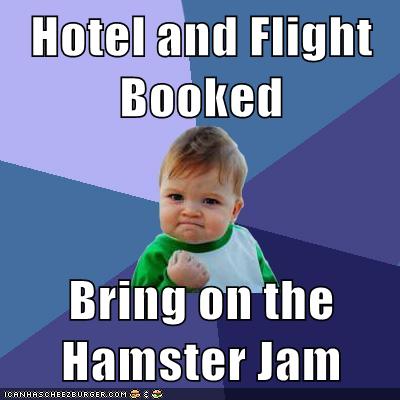 Hotel And Flight Booked Bring On The Hamster Jam Cheezburger