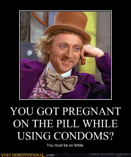 YOU GOT PREGNANT ON THE PILL WHILE USING CONDOMS? - Very Demotivational