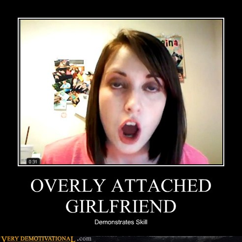 OVERLY ATTACHED GIRLFRIEND - Very Demotivational