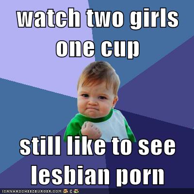 400px x 400px - watch two girls one cup still like to see lesbian porn ...