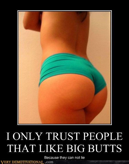 I Only Trust People That Like Big Butts Very Demotivational Demotivational Posters Very Demotivational Funny Pictures Funny Posters Funny Meme