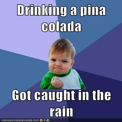 Drinking A Pina Colada Got Caught In The Rain Memebase Funny Memes