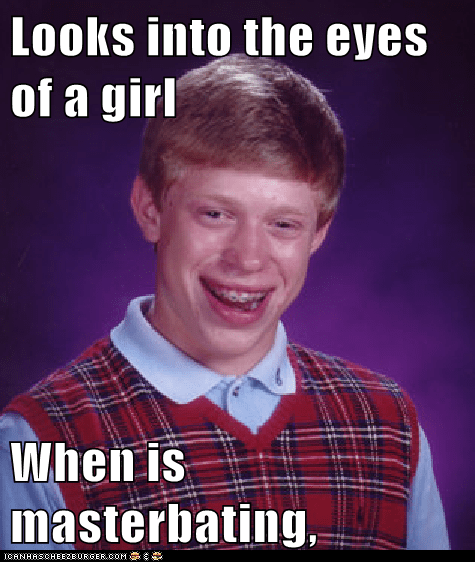 Looks Into The Eyes Of A Girl When Is Masterbating Cheezburger Funny Memes Funny Pictures
