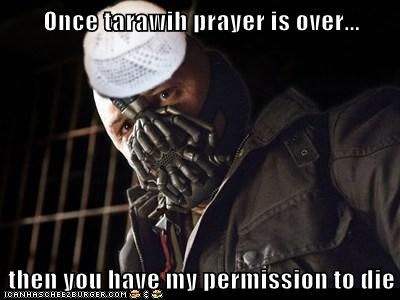 Once tarawih prayer is over then you have my permission 