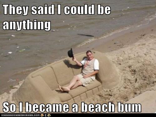 They said I could be anything So I became a beach bum They said I could be anything So I became a beach bum