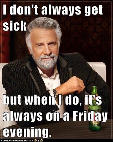 i-don-t-always-get-sick-but-when-i-do-it-s-always-on-a-friday-evening