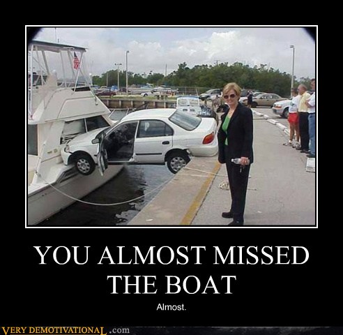 YOU ALMOST MISSED THE BOAT   Very Demotivational   Demotivational