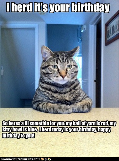 i herd it's your birthday - Cheezburger - Funny Memes | Funny Pictures