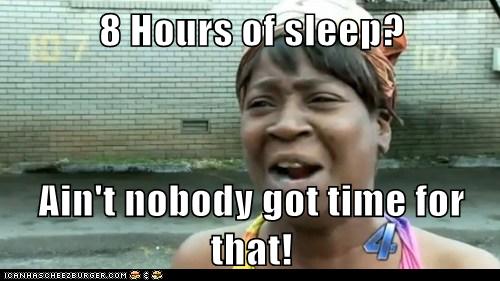 8 Hours of sleep? Ain't nobody got time for that 