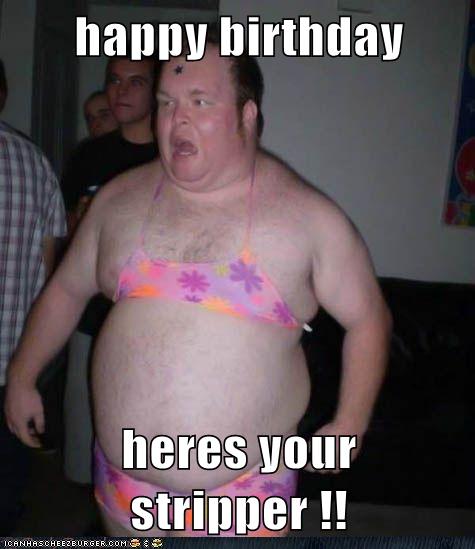 Happy Birthday Heres Your Stripper Cheezburger Funny Memes