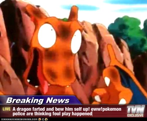 Breaking News A Dragon Farted And Bew Him Self Up Eww Pokemon Police Are Thinking Foul Play Happened Cheezburger Funny Memes Funny Pictures